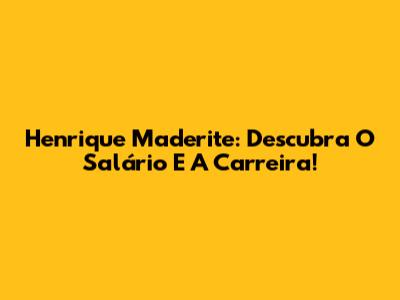 Henrique Maderite: Descubra O Salário E A Carreira!