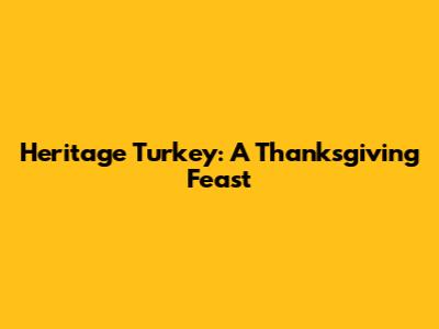 Heritage Turkey: A Thanksgiving Feast