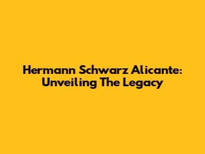Hermann Schwarz Alicante: Unveiling The Legacy