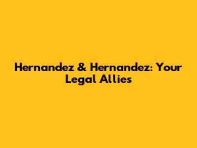 Hernandez & Hernandez: Your Legal Allies