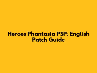 Heroes Phantasia PSP: English Patch Guide