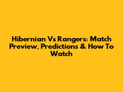 Hibernian Vs Rangers: Match Preview, Predictions & How To Watch
