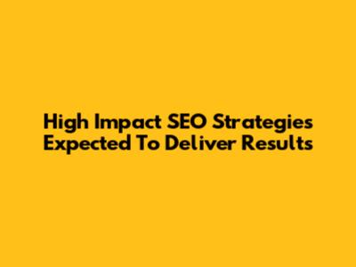 High Impact SEO Strategies Expected To Deliver Results