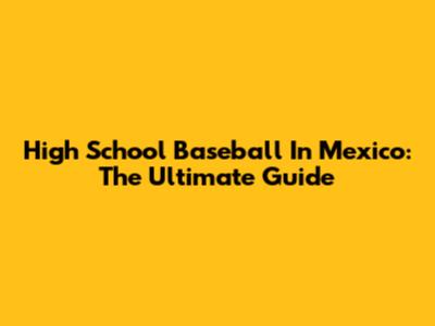 High School Baseball In Mexico: The Ultimate Guide