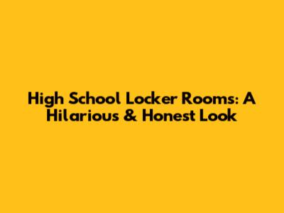 High School Locker Rooms: A Hilarious & Honest Look