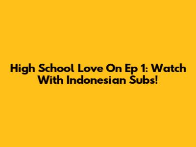 High School Love On Ep 1: Watch With Indonesian Subs!