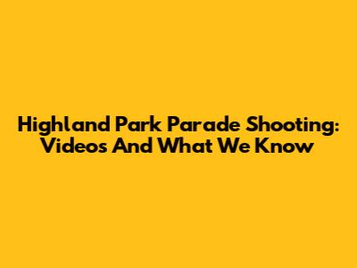 Highland Park Parade Shooting: Videos And What We Know