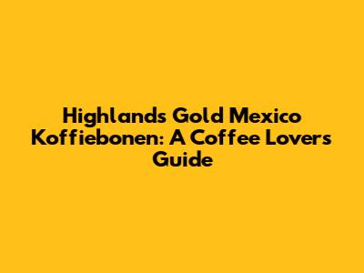 Highlands Gold Mexico Koffiebonen: A Coffee Lover's Guide