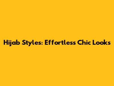 Hijab Styles: Effortless Chic Looks