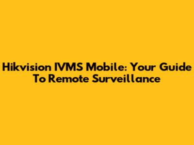 Hikvision IVMS Mobile: Your Guide To Remote Surveillance