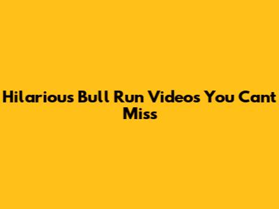 Hilarious Bull Run Videos You Can't Miss