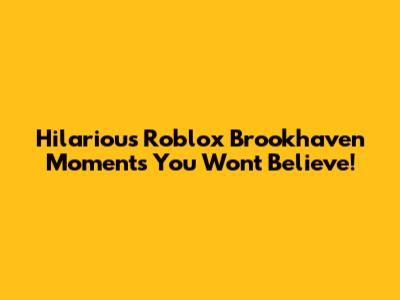 Hilarious Roblox Brookhaven Moments You Won't Believe!