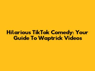Hilarious TikTok Comedy: Your Guide To Waptrick Videos