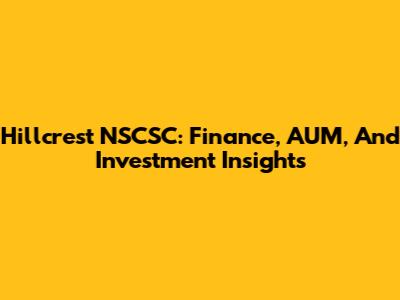 Hillcrest NSCSC: Finance, AUM, And Investment Insights