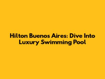 Hilton Buenos Aires: Dive Into Luxury Swimming Pool