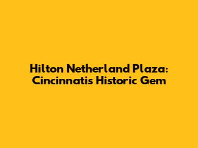 Hilton Netherland Plaza: Cincinnati's Historic Gem