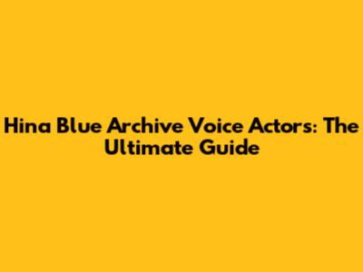 Hina Blue Archive Voice Actors: The Ultimate Guide