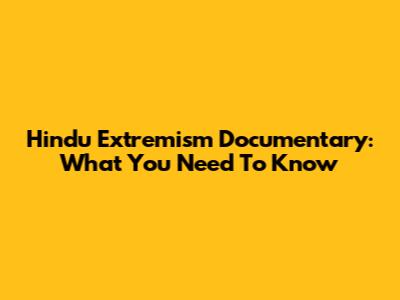 Hindu Extremism Documentary: What You Need To Know