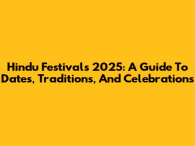 Hindu Festivals 2025: A Guide To Dates, Traditions, And Celebrations