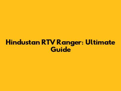 Hindustan RTV Ranger: Ultimate Guide
