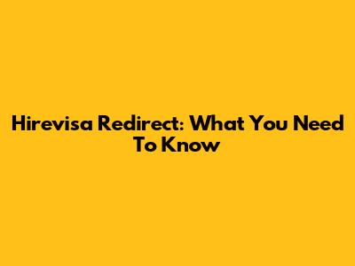 Hirevisa Redirect: What You Need To Know