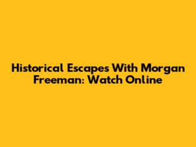 Historical Escapes With Morgan Freeman: Watch Online