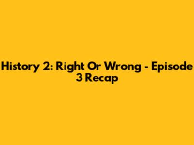 History 2: Right Or Wrong - Episode 3 Recap