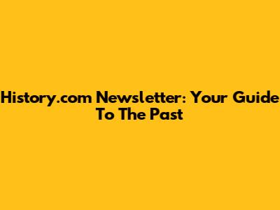 History.com Newsletter: Your Guide To The Past