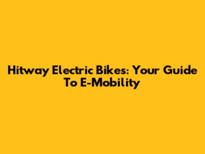Hitway Electric Bikes: Your Guide To E-Mobility