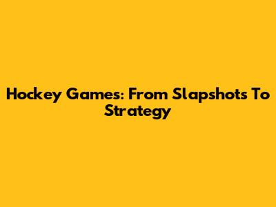 Hockey Games: From Slapshots To Strategy