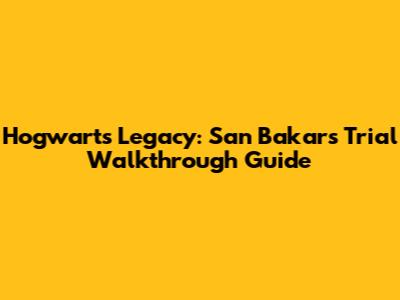 Hogwarts Legacy: San Bakar's Trial Walkthrough Guide