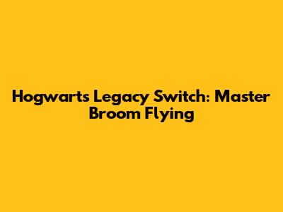 Hogwarts Legacy Switch: Master Broom Flying