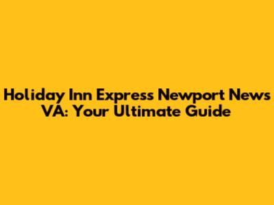 Holiday Inn Express Newport News VA: Your Ultimate Guide