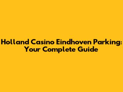 Holland Casino Eindhoven Parking: Your Complete Guide
