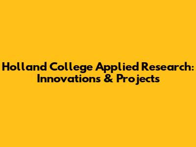 Holland College Applied Research: Innovations & Projects