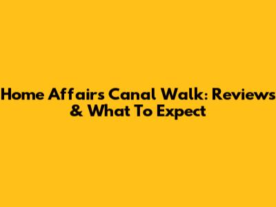 Home Affairs Canal Walk: Reviews & What To Expect