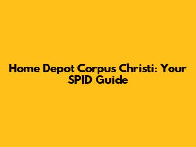 Home Depot Corpus Christi: Your SPID Guide