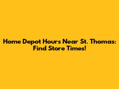 Home Depot Hours Near St. Thomas: Find Store Times!