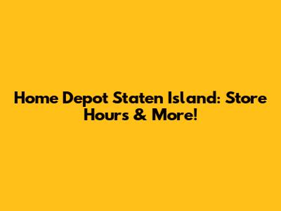 Home Depot Staten Island: Store Hours & More!