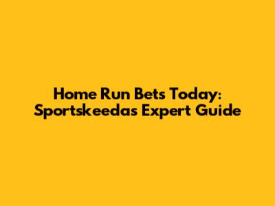 Home Run Bets Today: Sportskeeda's Expert Guide