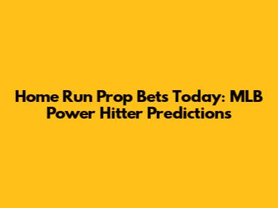 Home Run Prop Bets Today: MLB Power Hitter Predictions