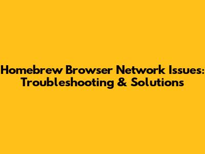 Homebrew Browser Network Issues: Troubleshooting & Solutions