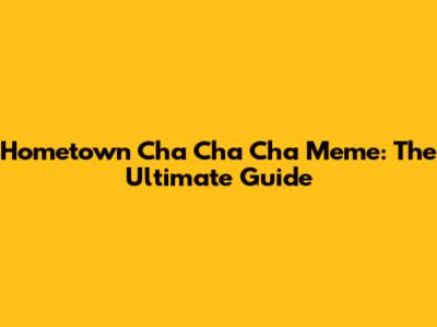 Hometown Cha Cha Cha Meme: The Ultimate Guide