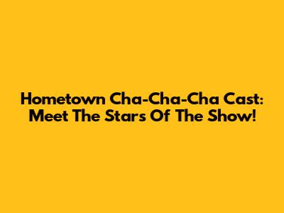 Hometown Cha-Cha-Cha Cast: Meet The Stars Of The Show!