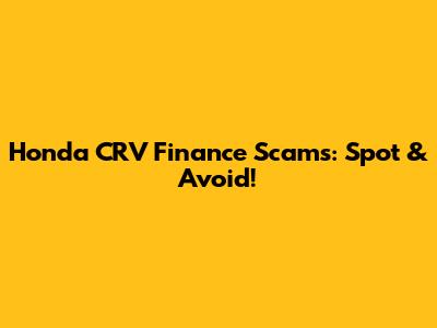 Honda CRV Finance Scams: Spot & Avoid!
