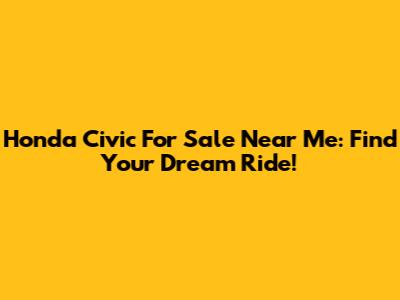 Honda Civic For Sale Near Me: Find Your Dream Ride!