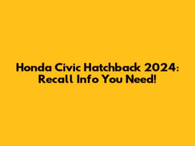 Honda Civic Hatchback 2024: Recall Info You Need!