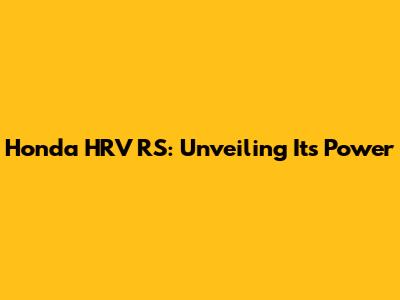 Honda HRV RS: Unveiling Its Power