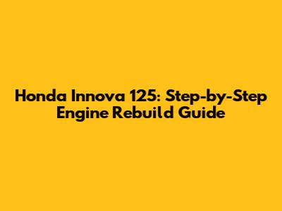 Honda Innova 125: Step-by-Step Engine Rebuild Guide