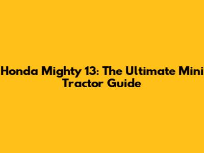 Honda Mighty 13: The Ultimate Mini Tractor Guide